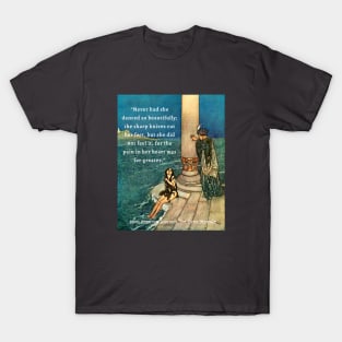 Hans Christian Andersen  quote about mermaids:  Never had she danced so beautifully; the sharp knives cut her feet, but she did not feel it, for the pain in her heart was far greater. T-Shirt